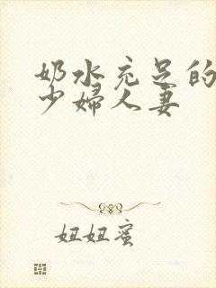 奶水充足的哺乳少妇人妻