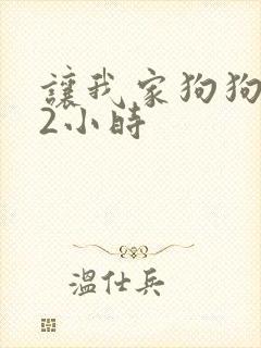 让我家狗狗X了2小时