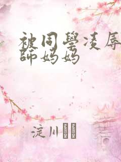 被同学凌辱的教师妈妈