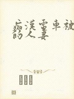 痴汉电车被攻击的人妻