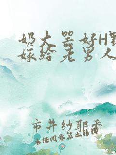 奶大器好H野战嫁给老男人视频