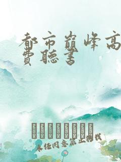 都市巅峰高手免费听书