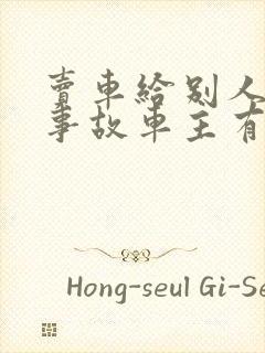 卖车给别人出了事故车主有责任吗