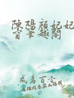 陈阳颜妃妃无弹窗笔趣阁