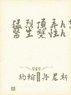 猛烈顶弄h禁欲医生双性h