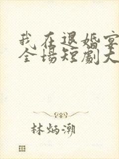 我在退婚宴惊艳全场短剧大结局