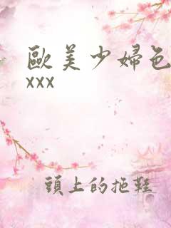 欧美少妇色xxxxx