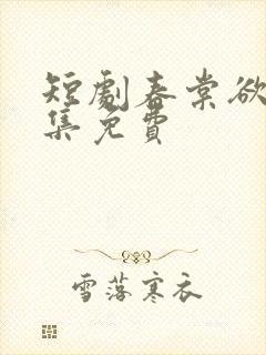 短剧春棠欲醉全集免费