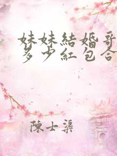 妹妹结婚哥哥给多少红包合适