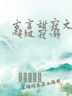 古言甜宠文无虐超级宠溺