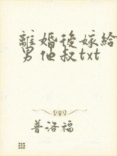 离婚后嫁给了渣男他叔txt