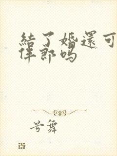 结了婚还可以做伴郎吗