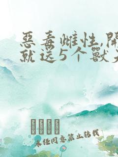 恶毒雌性,开局就送5个兽夫