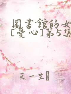 图书馆的女朋友[爱心]第5集不能错过