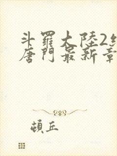 斗罗大陆2绝世唐门最新章节笔趣阁