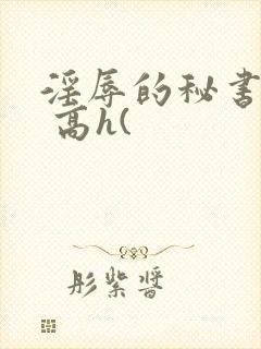 淫辱的秘书调教 高h(