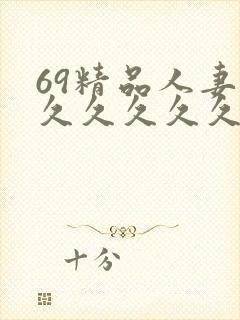 69精品人妻久久久久久久久