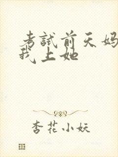 考试前天妈妈让我上她