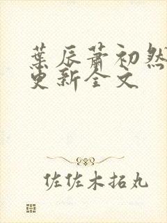 叶辰萧初然最新更新全文