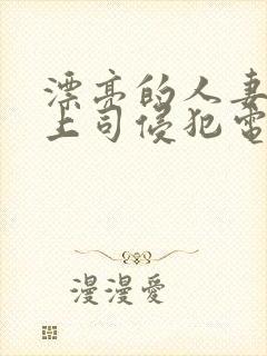 漂亮的人妻被夫上司侵犯电影