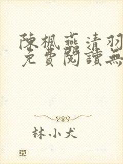 陈枫燕清羽全文免费阅读无弹窗