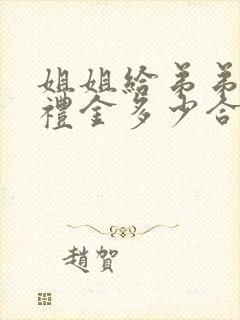 姐姐给弟弟结婚礼金多少合适