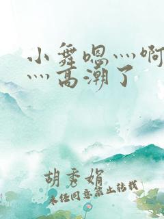 小舞嗯灬啊灬快灬高潮了