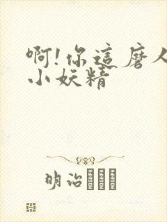 啊!你这磨人的小妖精