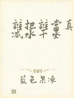 谁把谁当真无删减水千丞