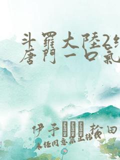 斗罗大陆2绝世唐门一口气看完