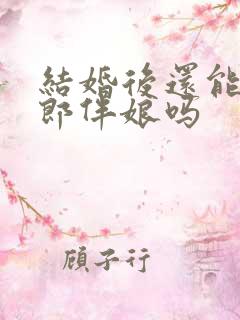 结婚后还能当伴郎伴娘吗