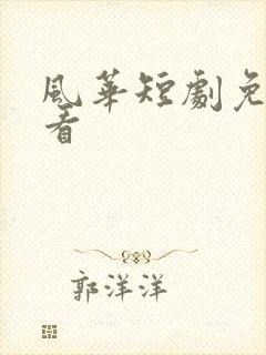 风华短剧免费观看