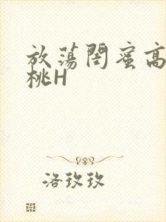 放荡闺蜜高H苏桃H