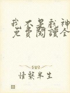 我不是戏神小说免费阅读全文无弹窗