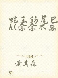 蛇王的尾巴高ah(念念不忘)