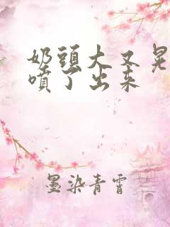 奶头大又晃奶水喷了出来