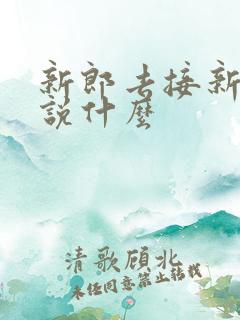 新郎去接新娘要说什么