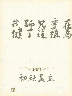 我师兄实在太稳健了道祖为啥是反派