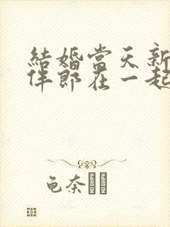 结婚当天新娘和伴郎在一起了