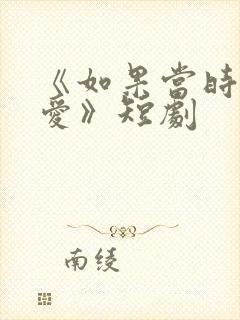 《如果当时说了爱》短剧