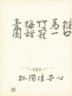 青梅竹马推文校园甜宠一口气讲完