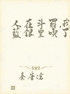 人在斗罗,我把蓝银皇吃了小说