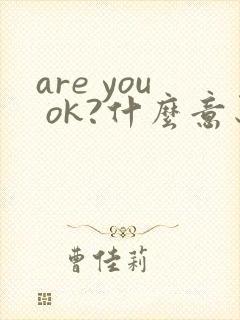 are you ok?什么意思