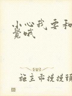 小心我要和你睡觉哦