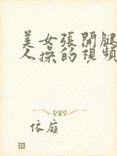 美女张开腿让男人操的视频