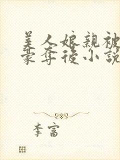 美人娘亲被巧取豪夺后小说最新章节更新