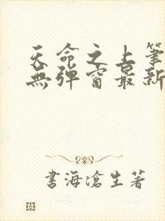 天命之上笔趣阁无弹窗最新章节