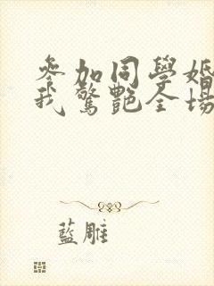 参加同学婚礼,我惊艳全场短剧免费观看