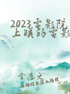 2023电影院上映的电影有哪些