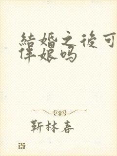 结婚之后可以当伴娘吗